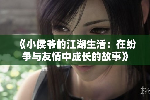 《小侯爷的江湖生活：在纷争与友情中成长的故事》