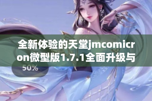 全新体验的天堂jmcomicron微型版1.7.1全面升级与特色解析 全新体验的天堂jmcomicron微型版1.7.1全面升级与特色解析