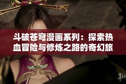斗破苍穹漫画系列：探索热血冒险与修炼之路的奇幻旅程