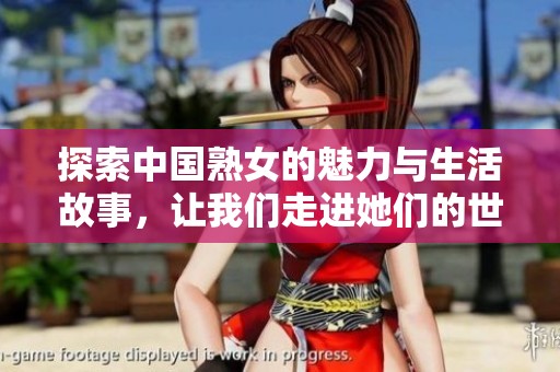 探索中国熟女的魅力与生活故事，让我们走进她们的世界
