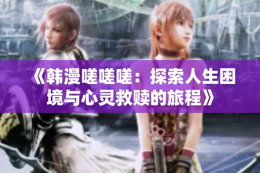 《韩漫嗟嗟嗟：探索人生困境与心灵救赎的旅程》