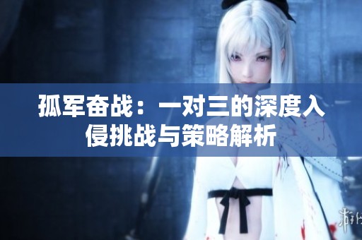 孤军奋战：一对三的深度入侵挑战与策略解析