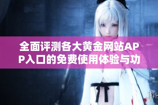 全面评测各大黄金网站APP入口的免费使用体验与功能分析
