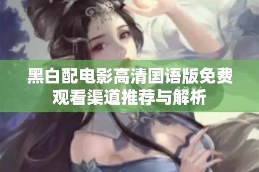 黑白配电影高清国语版免费观看渠道推荐与解析