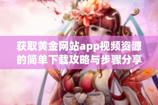 获取黄金网站app视频资源的简单下载攻略与步骤分享