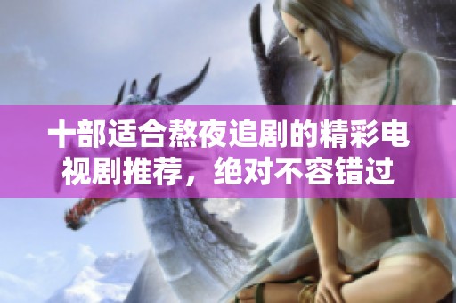 十部适合熬夜追剧的精彩电视剧推荐，绝对不容错过