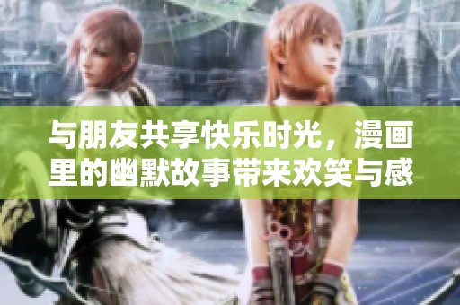 与朋友共享快乐时光，漫画里的幽默故事带来欢笑与感动