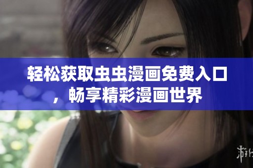 轻松获取虫虫漫画免费入口，畅享精彩漫画世界