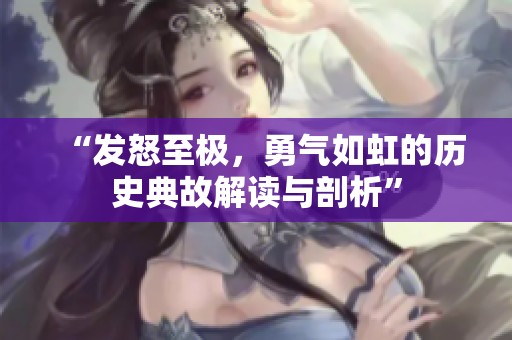 “发怒至极，勇气如虹的历史典故解读与剖析”