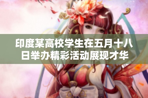 印度某高校学生在五月十八日举办精彩活动展现才华