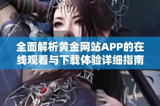 全面解析黄金网站APP的在线观看与下载体验详细指南