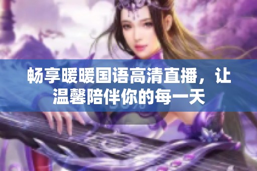 畅享暖暖国语高清直播，让温馨陪伴你的每一天