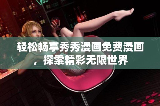 轻松畅享秀秀漫画免费漫画，探索精彩无限世界