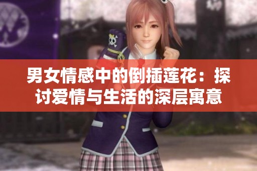 男女情感中的倒插莲花：探讨爱情与生活的深层寓意