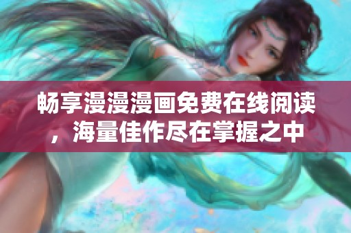畅享漫漫漫画免费在线阅读，海量佳作尽在掌握之中