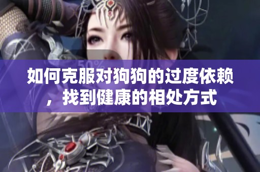 如何克服对狗狗的过度依赖，找到健康的相处方式