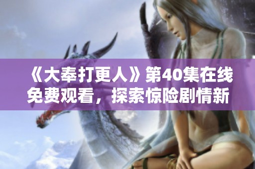 《大奉打更人》第40集在线免费观看，探索惊险剧情新发展