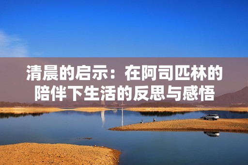 清晨的启示：在阿司匹林的陪伴下生活的反思与感悟