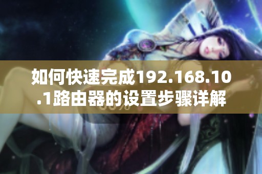 如何快速完成192.168.10.1路由器的设置步骤详解