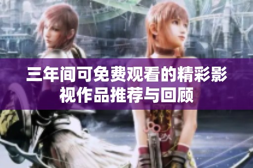 三年间可免费观看的精彩影视作品推荐与回顾