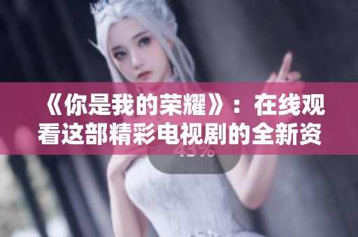 《你是我的荣耀》：在线观看这部精彩电视剧的全新资源分享