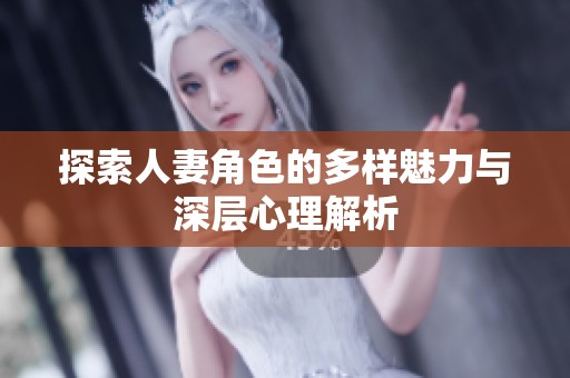 探索人妻角色的多样魅力与深层心理解析