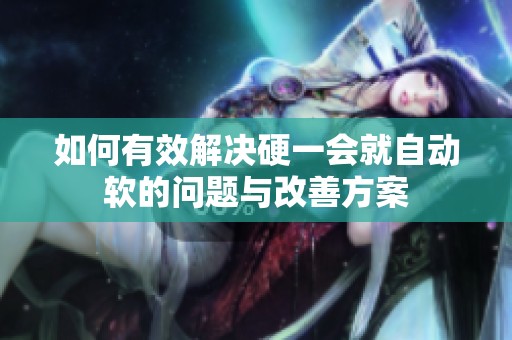 如何有效解决硬一会就自动软的问题与改善方案