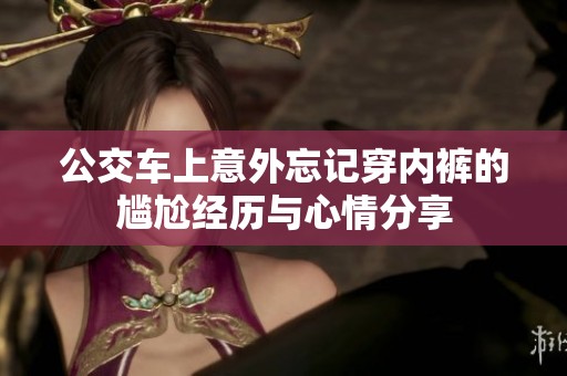 公交车上意外忘记穿内裤的尴尬经历与心情分享