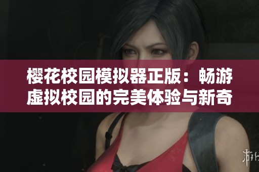 樱花校园模拟器正版：畅游虚拟校园的完美体验与新奇冒险