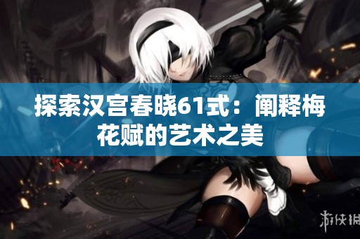 探索汉宫春晓61式：阐释梅花赋的艺术之美