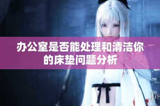 办公室是否能处理和清洁你的床垫问题分析