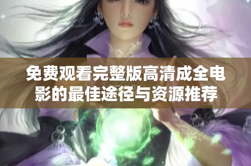 免费观看完整版高清成全电影的最佳途径与资源推荐