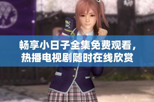 畅享小日子全集免费观看，热播电视剧随时在线欣赏