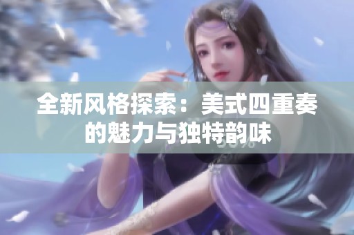 全新风格探索：美式四重奏的魅力与独特韵味