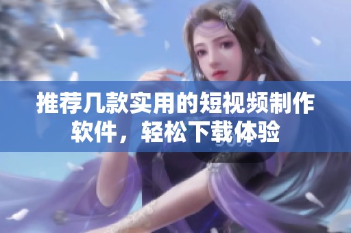 推荐几款实用的短视频制作软件，轻松下载体验