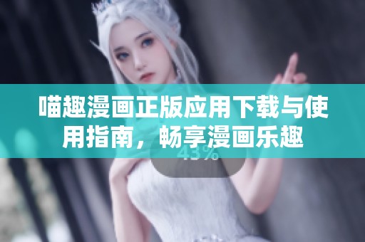 喵趣漫画正版应用下载与使用指南，畅享漫画乐趣