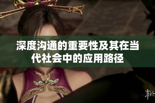 深度沟通的重要性及其在当代社会中的应用路径