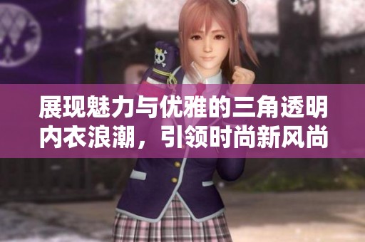 展现魅力与优雅的三角透明内衣浪潮，引领时尚新风尚