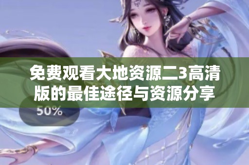 免费观看大地资源二3高清版的最佳途径与资源分享
