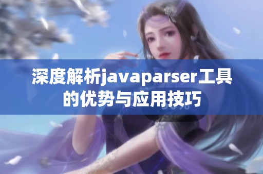 深度解析javaparser工具的优势与应用技巧