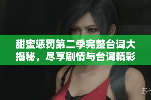 甜蜜惩罚第二季完整台词大揭秘,尽享剧情与台词精彩时刻 甜蜜惩罚第二季完整台词大揭秘,尽享剧情与台词精彩时刻