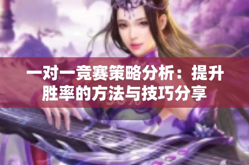一对一竞赛策略分析:提升胜率的方法与技巧分享 一对一竞赛策略分析:提升胜率的方法与技巧分享