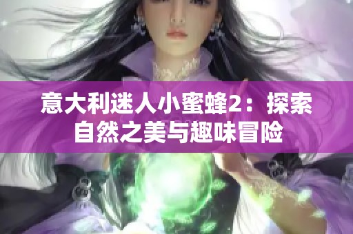 意大利迷人小蜜蜂2：探索自然之美与趣味冒险
