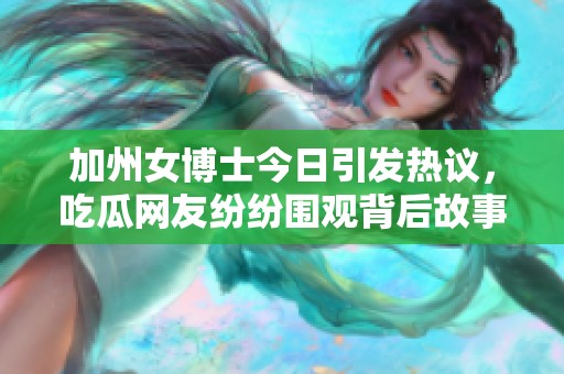 加州女博士今日引发热议，吃瓜网友纷纷围观背后故事