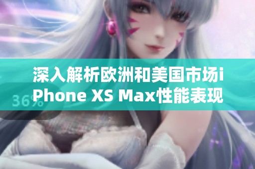 深入解析欧洲和美国市场iPhone XS Max性能表现及使用体验