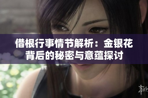 借根行事情节解析：金银花背后的秘密与意蕴探讨