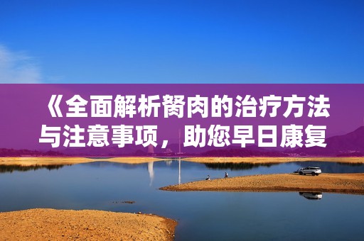 《全面解析胬肉的治疗方法与注意事项，助您早日康复》