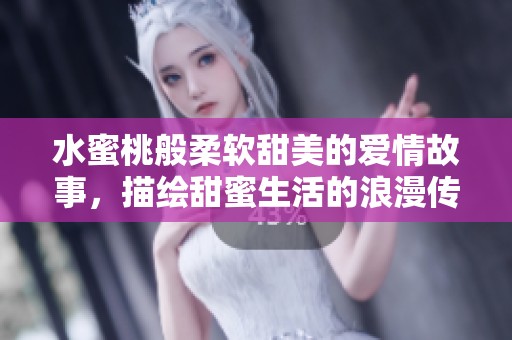 水蜜桃般柔软甜美的爱情故事，描绘甜蜜生活的浪漫传奇