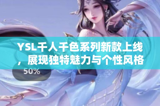 YSL千人千色系列新款上线，展现独特魅力与个性风格