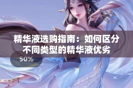 精华液选购指南：如何区分不同类型的精华液优劣